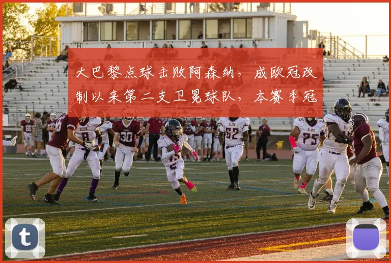 大巴黎点球击败阿森纳，成欧冠改制以来第二支卫冕球队，本赛季冠军总奖金或将超1.27亿英镑