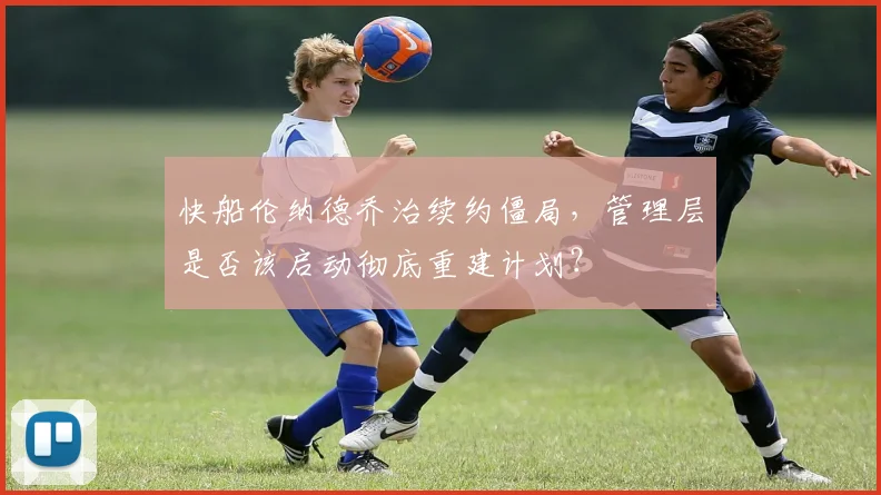 快船伦纳德乔治续约僵局，管理层是否该启动彻底重建计划？