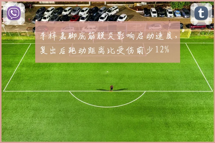 李梓嘉脚底筋膜炎影响启动速度，复出后跑动距离比受伤前少12%