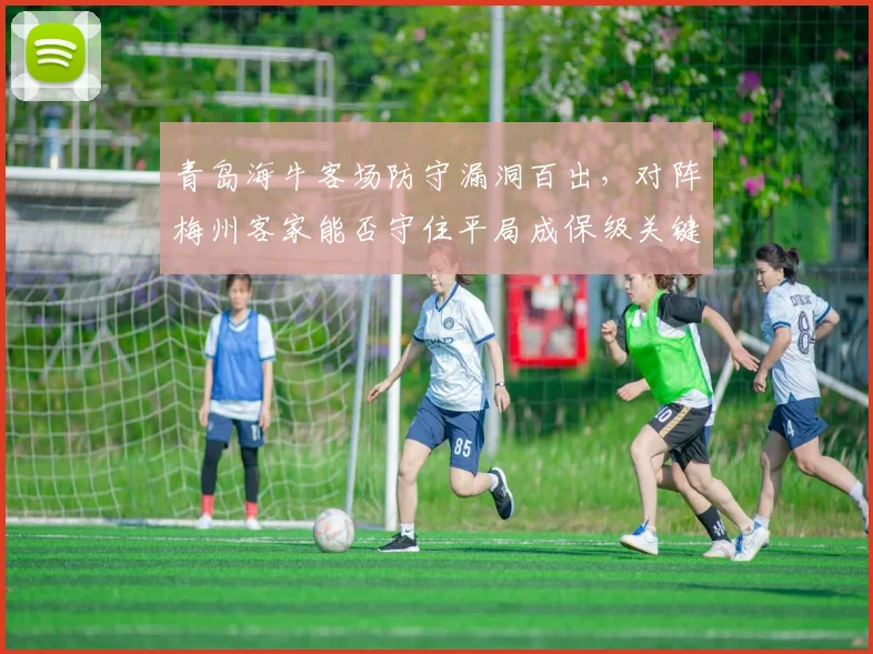 青岛海牛客场防守漏洞百出，对阵梅州客家能否守住平局成保级关键